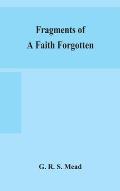 Fragments of a faith forgotten, some short sketches among the Gnostics mainly of the first two centuries - a contribution to the study of Christian or