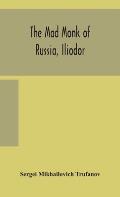 The mad monk of Russia, Iliodor: life, memoirs, and confessions of Sergei Michailovich Trufanoff (Iliodor) illustrated with photographs