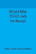 Old English ballads, 1553-1625, chiefly from Manuscripts