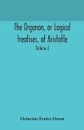 The Organon, or Logical treatises, of Aristotle. With introduction of Porphyry. Literally translated, with notes, syllogistic examples, analysis, and