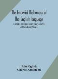 The imperial dictionary of the English language: a complete encyclopedic lexicon, literary, scientific, and technological (Volume I)