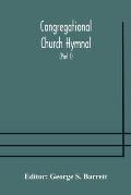 Congregational Church hymnal; Or, Hymns of Worship, Praise, and Prayer Edited for The Congregational Union of England and Wales (Part I) Hymns With Tu
