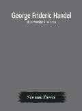 George Frideric Handel; his personality & his times