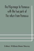The pilgrimage to Parnassus with the two parts of The return from Parnassus. Three comedies performed in St. John's college, Cambridge, A.D. 1597-1601