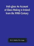 Irish glass An Account of Glass-Making in Ireland from the XVIth Century to the Present Day of The National Museum of Ireland. Illustrated With Reprod