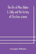 The life of Mary Baker G. Eddy and the history of Christian science