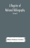 A register of national bibliography, with a selection of the chief bibliographical books and articles printed in other countries (Volume I)