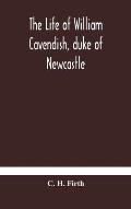 The life of William Cavendish, duke of Newcastle, to which is added The true relation of my birth, breeding and life