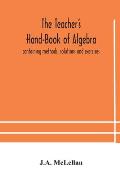 The Teacher's Hand-Book of Algebra; containing methods, solutions and exercises
