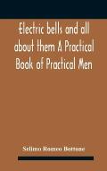 Electric bells and all about them A Practical Book of Practical Men
