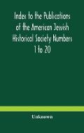 Index to the Publications of the American Jewish Historical Society Numbers 1 to 20