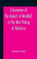 A Grammar Of The Dialect Of Windhill, In The West Riding Of Yorkshire