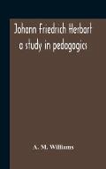 Johann Friedrich Herbart: A Study In Pedagogics