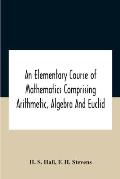 An Elementary Course Of Mathematics Comprising Arithmetic, Algebra And Euclid