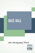Base-Ball: How To Become A Player With The Origin, History And Explanation Of The Game