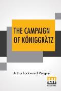 The Campaign Of K?niggr?tz: A Study Of The Austro-Prussian Conflict In The Light Of The American Civil War.