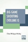 Big Game Shooting (Volume I): In Two Volumes, Vol. I.; With Contributions By Sir Samuel W. Baker, W. C. Oswell, F. J. Jackson, Warburton Pike, And F