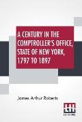 A Century In The Comptroller's Office, State Of New York, 1797 To 1897
