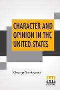 Character And Opinion In The United States: With Reminiscences Of William James And Josiah Royce And Academic Life In America