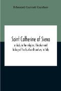 Saint Catherine Of Siena: A Study In The Religion, Literature And History Of The Fourteenth Century In Italy