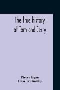 The True History Of Tom And Jerry; Or, The Day And Night Scenes, Of Life In London, From The Start To The Finish. With A Key To The Persons And Places