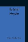 The Turkish Interpreter: Or, A New Grammar Of The Turkish Language Respectfully Inscribed To The Right Honorable The Earl Of Aberdeen K. T. Sec