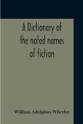 A Dictionary Of The Noted Names Of Fiction; Including Also Familiar Pseudonyms, Surnames, Bestowed On Eminent Men, And Analogus Popular Appellations O