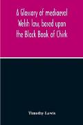 A Glossary Of Mediaeval Welsh Law, Based Upon The Black Book Of Chirk