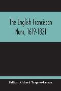 The English Franciscan Nuns, 1619-1821: And The Friars Minor Of The Same Province, 1618-1761