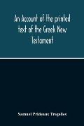 An Account Of The Printed Text Of The Greek New Testament: With Remarks On Its Revision Upon Critical Principles: Together With A Collation Of The Cri