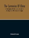 The Currencies Of China; An Investigation Of Silver & Gold Transactions Affecting China. With A Section On Copper