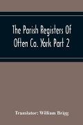 The Parish Registers Of Often Co. York Part 2 Bap, April 1672 To June 1753, Marr, April 1672 To June 1750, Bur, April 1672 To March 1751-2