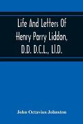 Life And Letters Of Henry Parry Liddon, D.D. D.C.L., Ll.D., Canon Of St. Paul'S Cathedral, And Sometime Ireland Professor Of Exegesis In The Universit