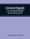 Ecclesiastical Biography: Or, Lives Of Eminent Men Connected With The History Of Religion In England; From The Commencement Of The Reformation T