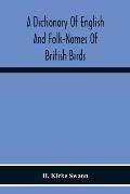 A Dictionary Of English And Folk-Names Of British Birds; With Their History, Meaning, And First Usage, And The Folk-Lore, Weather-Lore, Legends, Etc.,