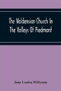 The Waldensian Church In The Valleys Of Piedmont: From The Earliest Period To The Present Time