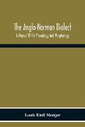 The Anglo-Norman Dialect: A Manual Of Its Phonology And Morphology: With Illustrative Specimens Of The Literature