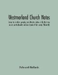 Westmorland Church Notes: Being The Heraldry, Epitaphs, And Other Inscriptions In The Thirty-Two Ancient Parish Churches And Churchyards Of That