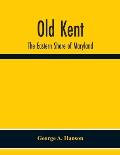Old Kent: The Eastern Shore Of Maryland; Notes Illustrative Of The Most Ancient Records Of Kent County, Maryland, And Of The Par