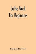 Lathe Work For Beginners; A Practical Treatise On Lathe Work With Complete Instructions For Properly Using The Various Tools, Including Complete Direc