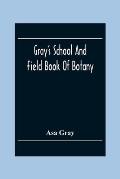 Gray'S School And Field Book Of Botany: Consisting Of First Lessons In Botany And Field, Forest, And Garden Botany: Bound In One Volume