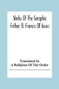Works Of The Seraphic Father St. Francis Of Assisi