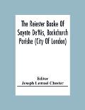 The Reiester Booke Of Saynte De'Nis, Backchurch Parishe (City Of London) For Maryages, Christenyges, And Buryalles, Begynnynge In The Yeare Of Our Lor