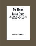 The Elmira Prison Camp; A History Of The Military Prison At Elmira, N.Y July 6, 1864, To July 10, 1865