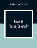 Annals Of Parisian Typography: Containing An Account Of The Earliest Typographical Establishments Of Paris; And Notes And Illustrations Of The Most R