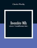 Devonshire Wills: A Collection Of Annotated Testamentary Abstracts, Together With The Family History And Genealogy Of Many Of The Most A