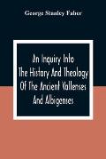An Inquiry Into The History And Theology Of The Ancient Vallenses And Albigenses: As Exhibiting, Agreeably To The Promises, The Perpetuity Of The Sinc