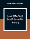 Records Of The Sheriff Court Of Aberdeenshire (Volume I)