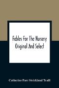 Fables For The Nursery: Original And Select