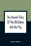 The Ancient Story Of The Old Dame And Her Pig: A Legend Of Obstinacy Shewing How It Cost The Old Lady A World Of Trouble & The Pig His Tail